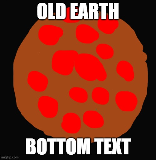 PLANET EARTH | OLD EARTH; BOTTOM TEXT | image tagged in planet earth | made w/ Imgflip meme maker