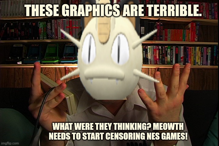 Angry Videogame Meowth | THESE GRAPHICS ARE TERRIBLE. WHAT WERE THEY THINKING? MEOWTH NEEDS TO START CENSORING NES GAMES! | image tagged in avgn what were they thinking,meowth,censorship,angry | made w/ Imgflip meme maker