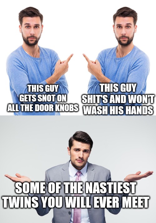 THIS GUY GETS SNOT ON ALL THE DOOR KNOBS; THIS GUY SHIT'S AND WON'T WASH HIS HANDS; SOME OF THE NASTIEST TWINS YOU WILL EVER MEET | made w/ Imgflip meme maker