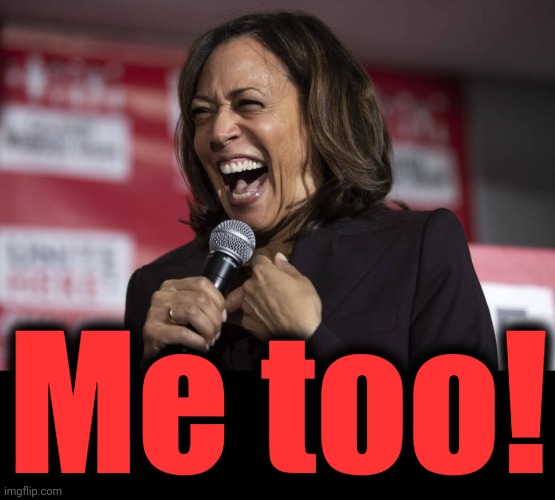 Kamala laughing | Me too! | image tagged in kamala laughing | made w/ Imgflip meme maker