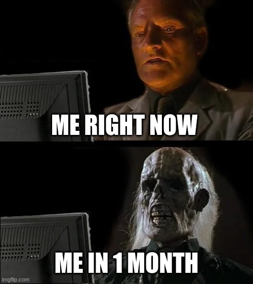 I'll Just Wait Here Meme | ME RIGHT NOW; ME IN 1 MONTH | image tagged in memes,i'll just wait here | made w/ Imgflip meme maker