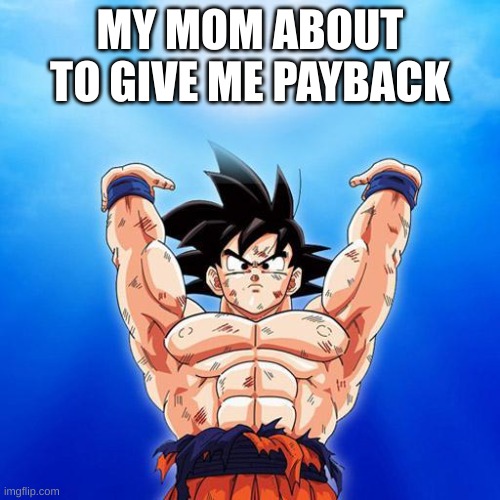 goku spirit bomb | MY MOM ABOUT TO GIVE ME PAYBACK | image tagged in goku spirit bomb | made w/ Imgflip meme maker