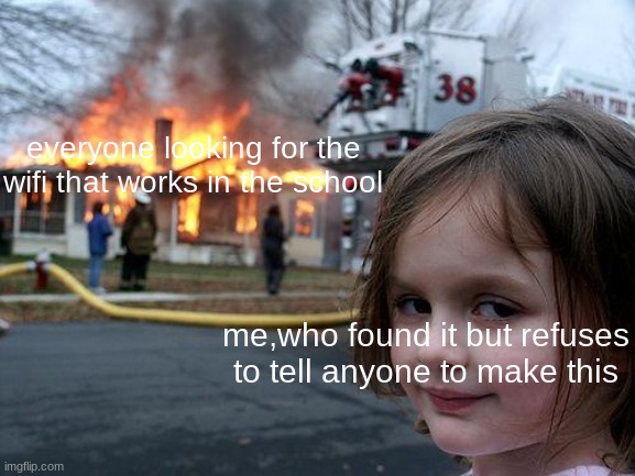 Disaster Girl | everyone looking for the wifi that works in the school; me,who found it but refuses to tell anyone to make this | image tagged in memes,disaster girl | made w/ Imgflip meme maker