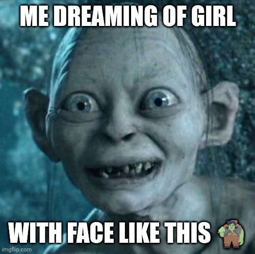 ?? hehe | ME DREAMING OF GIRL; WITH FACE LIKE THIS 🧌 | image tagged in memes,gollum | made w/ Imgflip meme maker