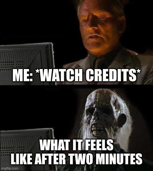 I'll Just Wait Here | ME: *WATCH CREDITS*; WHAT IT FEELS LIKE AFTER TWO MINUTES | image tagged in memes,i'll just wait here | made w/ Imgflip meme maker