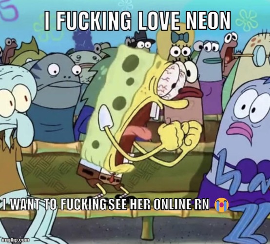 Spongebob I Fucking Love X | NEON; SEE HER ONLINE RN 😭 | image tagged in spongebob i fucking love x | made w/ Imgflip meme maker