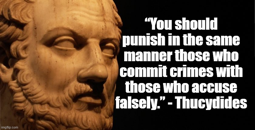 Those who accuse falsely | “You should punish in the same manner those who commit crimes with those who accuse falsely.” - Thucydides | image tagged in thucydides,politics,justice | made w/ Imgflip meme maker