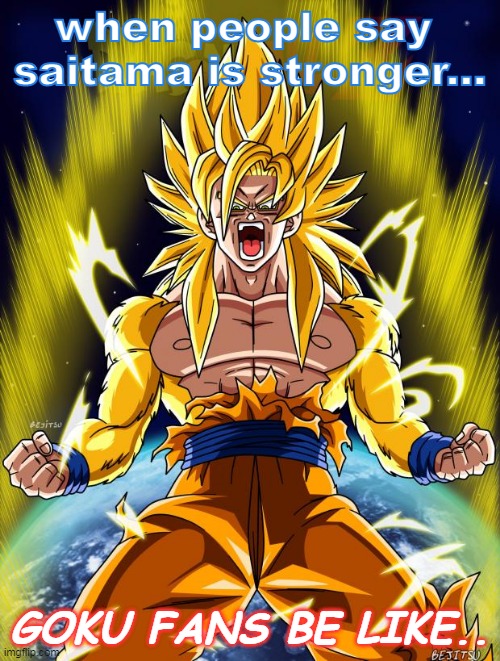 Goku | when people say 
saitama is stronger... GOKU FANS BE LIKE.. | image tagged in goku | made w/ Imgflip meme maker
