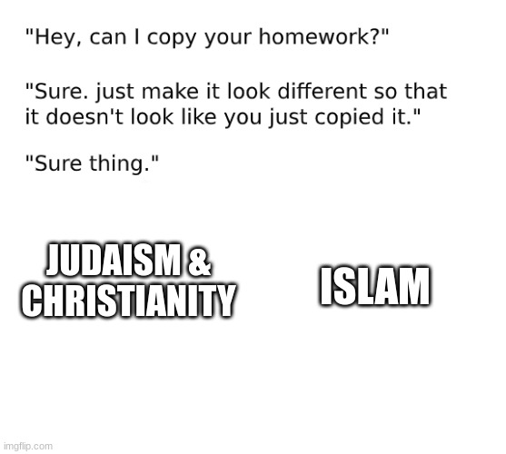 "Hey can I copy your homework?" Template | JUDAISM &
CHRISTIANITY ISLAM | image tagged in hey can i copy your homework template | made w/ Imgflip meme maker