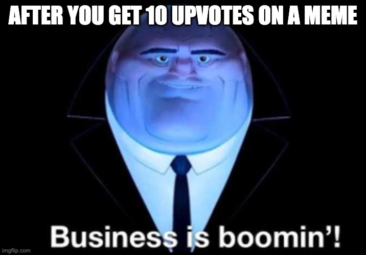 upvotes | AFTER YOU GET 10 UPVOTES ON A MEME | image tagged in business is boomin kingpin | made w/ Imgflip meme maker