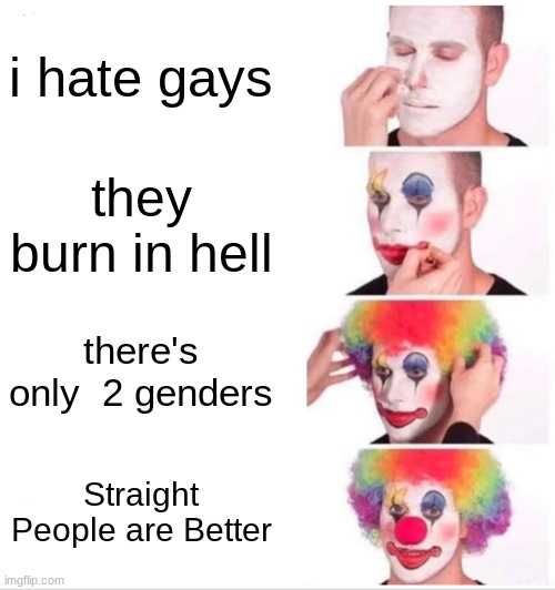 Homophobia/Transphobia Slander Meme (MOD NOTE: y’all it’s not them being homophobic it’s making fun of homophobes) | i hate gays; they burn in hell; there's only  2 genders; Straight People are Better | image tagged in memes,clown applying makeup | made w/ Imgflip meme maker