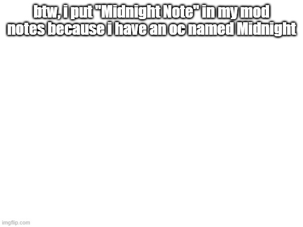 for all who dont know (JWSI Note: y tho) | btw, i put "Midnight Note" in my mod notes because i have an oc named Midnight | made w/ Imgflip meme maker