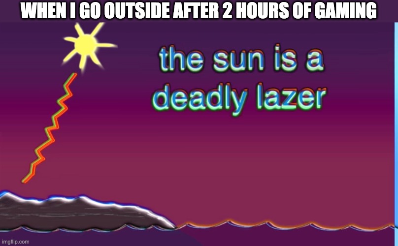 going outside |  WHEN I GO OUTSIDE AFTER 2 HOURS OF GAMING | image tagged in the sun is a deadly laser,outside | made w/ Imgflip meme maker