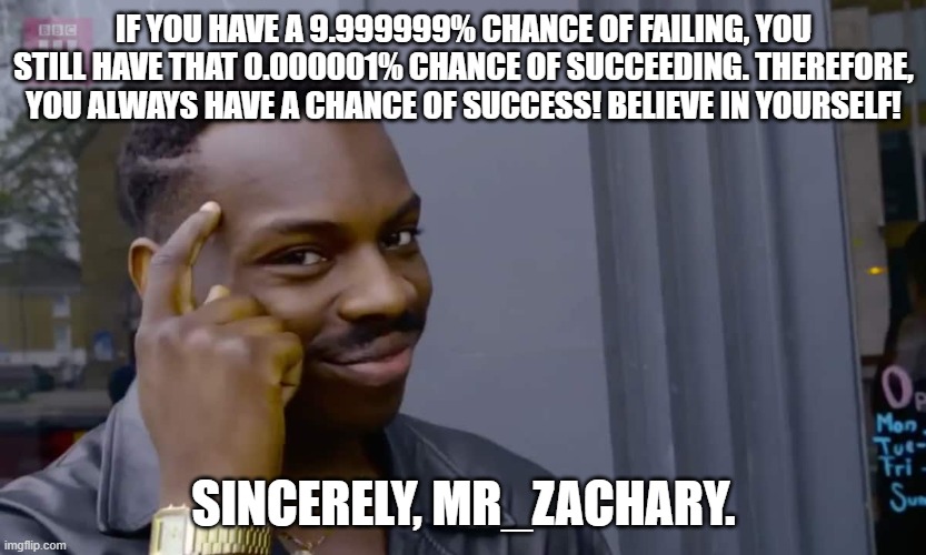 Meme #20 (2023) | IF YOU HAVE A 9.999999% CHANCE OF FAILING, YOU STILL HAVE THAT 0.000001% CHANCE OF SUCCEEDING. THEREFORE, YOU ALWAYS HAVE A CHANCE OF SUCCESS! BELIEVE IN YOURSELF! SINCERELY, MR_ZACHARY. | image tagged in eddie murphy thinking | made w/ Imgflip meme maker