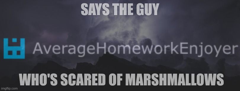 SAYS THE GUY; WHO'S SCARED OF MARSHMALLOWS | made w/ Imgflip meme maker