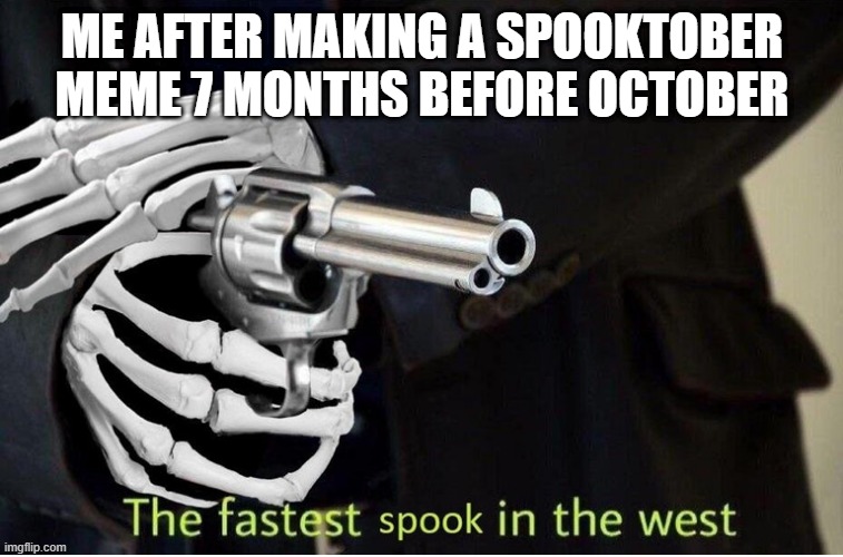 Fastest Spook in the West | ME AFTER MAKING A SPOOKTOBER MEME 7 MONTHS BEFORE OCTOBER | image tagged in fastest spook in the west,memes,funny | made w/ Imgflip meme maker