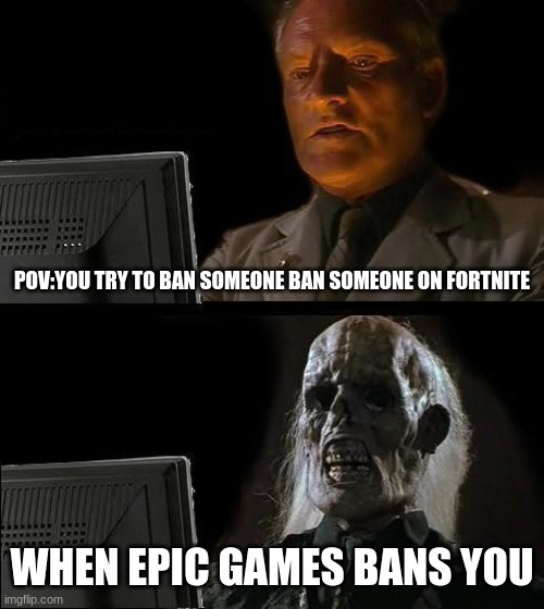 MEMES | POV:YOU TRY TO BAN SOMEONE BAN SOMEONE ON FORTNITE; WHEN EPIC GAMES BANS YOU | image tagged in memes,i'll just wait here | made w/ Imgflip meme maker