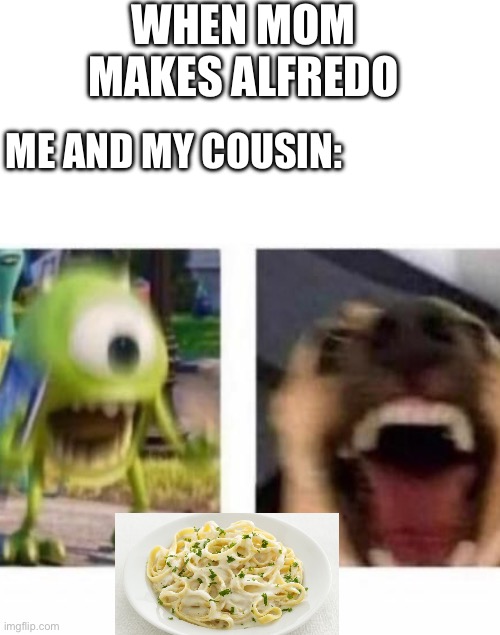 Lol when my cousin was passing for food I thought i was going to die LMAO | WHEN MOM MAKES ALFREDO; ME AND MY COUSIN: | image tagged in mike wazowski,food,dinner,funny | made w/ Imgflip meme maker
