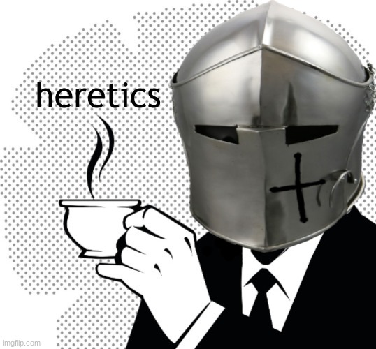 am i correct, brothers? | heretics | image tagged in coffee crusader,for jerusalem | made w/ Imgflip meme maker
