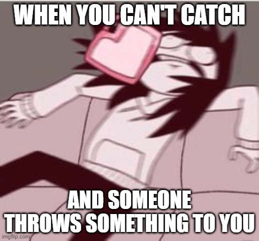 WHEN YOU CAN'T CATCH; AND SOMEONE THROWS SOMETHING TO YOU | image tagged in jeff the killer | made w/ Imgflip meme maker
