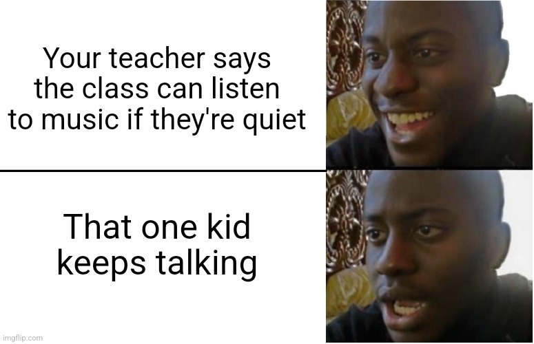 Disappointed Black Guy | Your teacher says the class can listen to music if they're quiet; That one kid keeps talking | image tagged in disappointed black guy | made w/ Imgflip meme maker