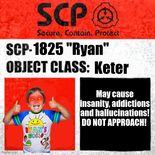 SCP-1825 "Ryan" | Keter; 1825 "Ryan"; May cause insanity, addictions and hallucinations! DO NOT APPROACH! | image tagged in ryans world,object class keter,scp label template keter | made w/ Imgflip meme maker