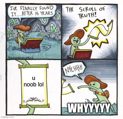 The Scroll Of Truth | u noob lol; WHYYYYY | image tagged in memes,the scroll of truth | made w/ Imgflip meme maker