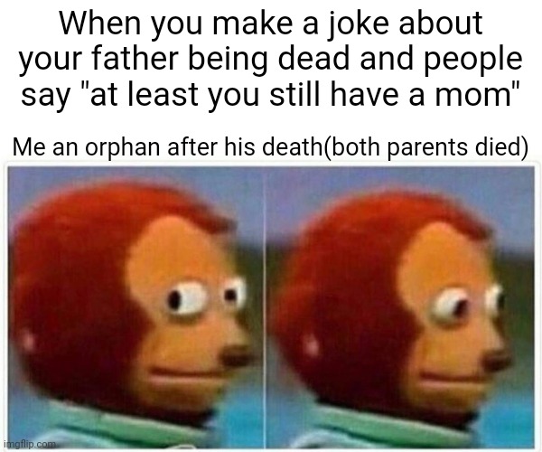 Skill issue me | When you make a joke about your father being dead and people say "at least you still have a mom"; Me an orphan after his death(both parents died) | image tagged in memes,monkey puppet,skill issue | made w/ Imgflip meme maker