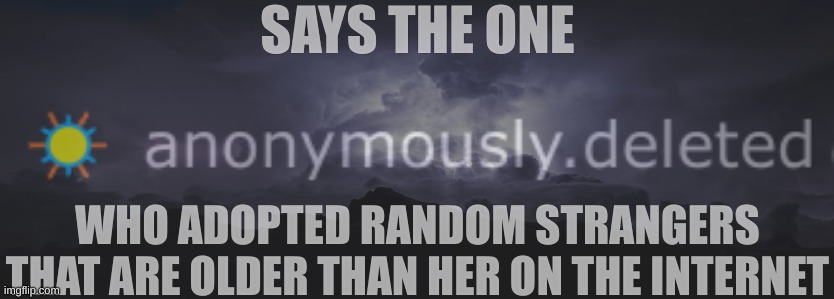 me and General Daniels defy the adoption | SAYS THE ONE; WHO ADOPTED RANDOM STRANGERS THAT ARE OLDER THAN HER ON THE INTERNET | made w/ Imgflip meme maker