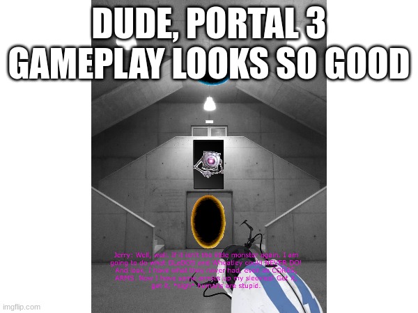 Portal 3 Gameplay | DUDE, PORTAL 3 GAMEPLAY LOOKS SO GOOD | image tagged in portal,portal 2,bad photoshop | made w/ Imgflip meme maker