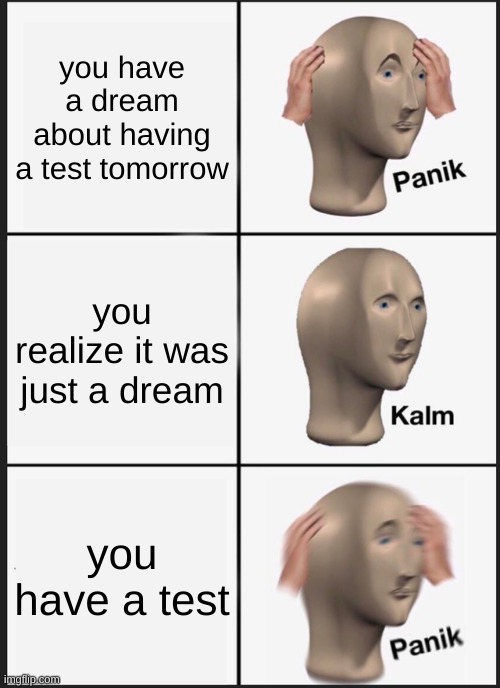 uh oh | you have a dream about having a test tomorrow; you realize it was just a dream; you have a test | image tagged in memes,panik kalm panik,upvote,funny,school | made w/ Imgflip meme maker