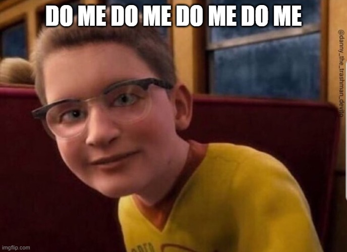 Annoying Polar Express Kid | DO ME DO ME DO ME DO ME | image tagged in annoying polar express kid | made w/ Imgflip meme maker