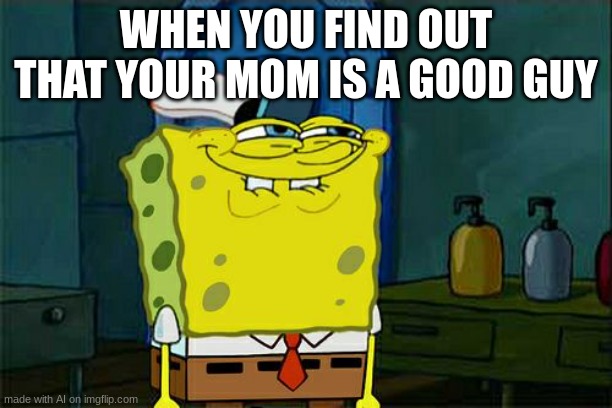 It can't be true!?! | WHEN YOU FIND OUT THAT YOUR MOM IS A GOOD GUY | image tagged in memes,don't you squidward | made w/ Imgflip meme maker