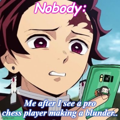 disgusted tanjiro | Nobody:; Me after I see a pro chess player making a blunder.. | image tagged in disgusted tanjiro | made w/ Imgflip meme maker