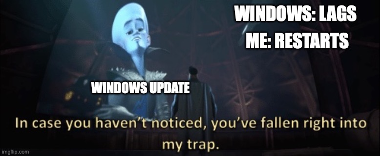 fr fr this is windows | WINDOWS: LAGS; ME: RESTARTS; WINDOWS UPDATE | image tagged in in case you haven t noticed you have fallen right into my trap | made w/ Imgflip meme maker