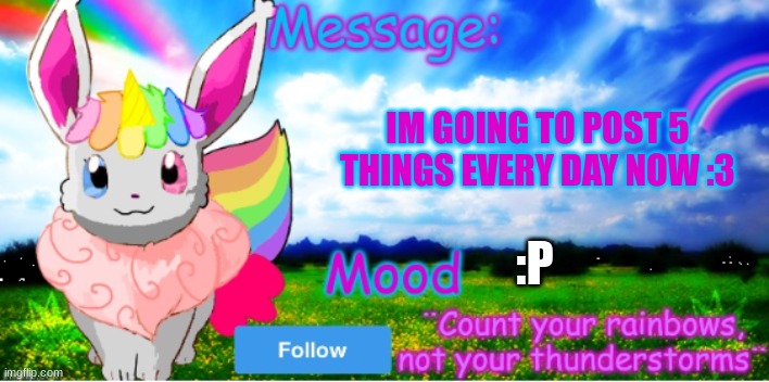 message | IM GOING TO POST 5 THINGS EVERY DAY NOW :3; :P | image tagged in official unicorn eevee template | made w/ Imgflip meme maker