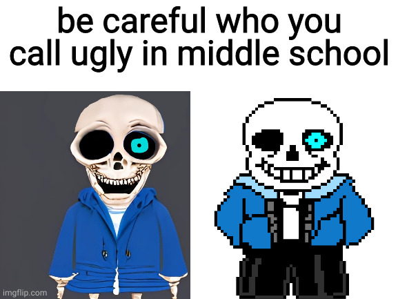 cursed sans, bottom text | be careful who you call ugly in middle school | image tagged in sans,memes,meme,funny,undertale,fun | made w/ Imgflip meme maker