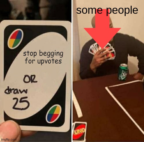 UNO Draw 25 Cards Meme | stop begging for upvotes some people | image tagged in memes,uno draw 25 cards | made w/ Imgflip meme maker