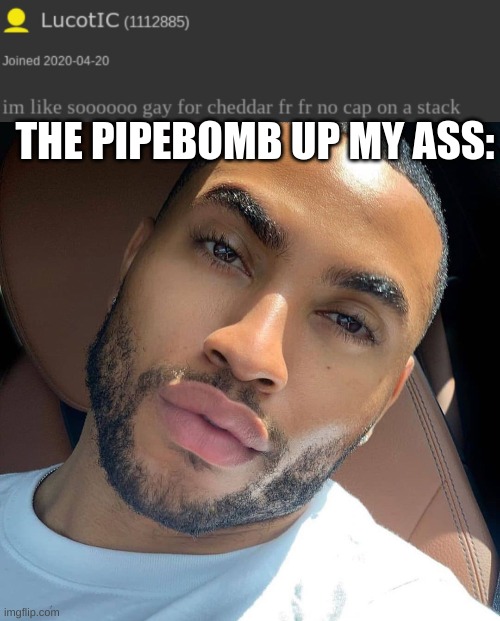 THE PIPEBOMB UP MY ASS: | image tagged in lightskin rizz | made w/ Imgflip meme maker