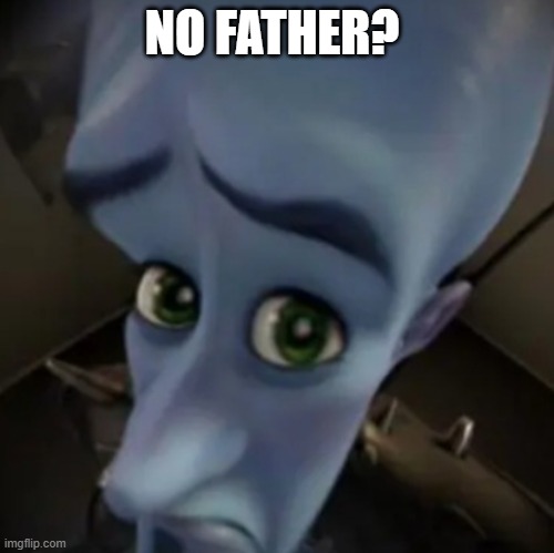 No father? | NO FATHER? | image tagged in no father | made w/ Imgflip meme maker