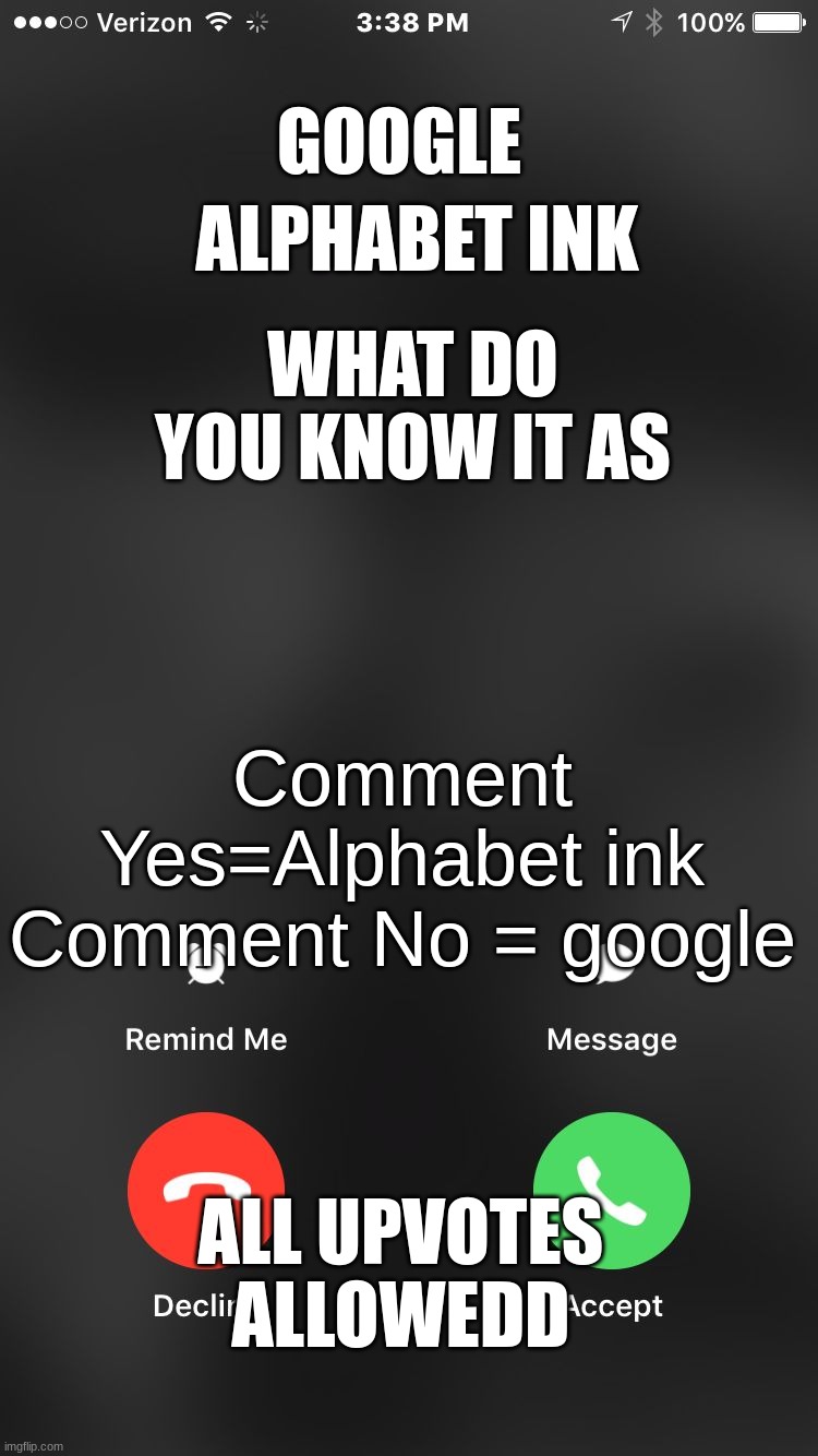 is calling you | ALPHABET INK; GOOGLE; WHAT DO YOU KNOW IT AS; Comment Yes=Alphabet ink
Comment No = google; ALL UPVOTES ALLOWEDD | image tagged in is calling you | made w/ Imgflip meme maker