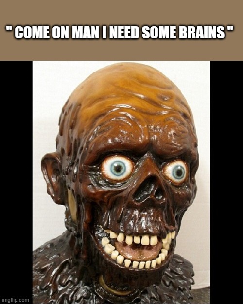 HE NEEDS A BRAIN | " COME ON MAN I NEED SOME BRAINS " | image tagged in democrats,nwo | made w/ Imgflip meme maker