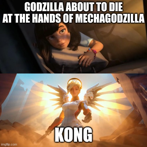 Overwatch Mercy Meme | GODZILLA ABOUT TO DIE AT THE HANDS OF MECHAGODZILLA; KONG | image tagged in overwatch mercy meme | made w/ Imgflip meme maker