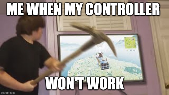 fortnite rage | ME WHEN MY CONTROLLER; WON'T WORK | image tagged in fortnite,rage | made w/ Imgflip meme maker