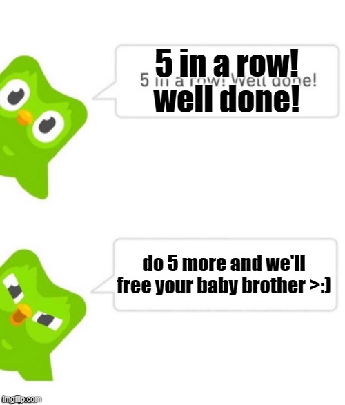 Duo gets mad | 5 in a row! well done! do 5 more and we'll free your baby brother >:) | image tagged in duo gets mad | made w/ Imgflip meme maker