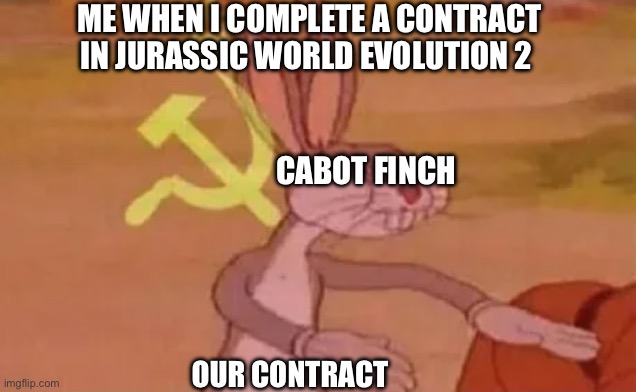 Bugs bunny communist | ME WHEN I COMPLETE A CONTRACT IN JURASSIC WORLD EVOLUTION 2; CABOT FINCH; OUR CONTRACT | image tagged in bugs bunny communist | made w/ Imgflip meme maker