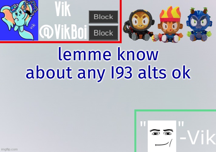 Vik announcement temp | lemme know about any I93 alts ok | image tagged in vik announcement temp | made w/ Imgflip meme maker