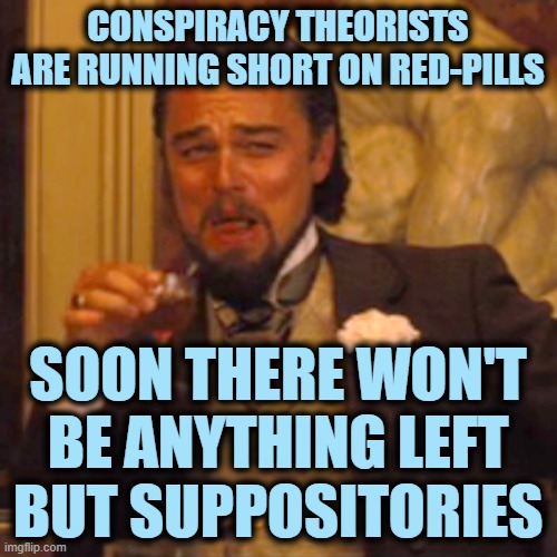 Laughing Leo Meme | CONSPIRACY THEORISTS ARE RUNNING SHORT ON RED-PILLS SOON THERE WON'T BE ANYTHING LEFT BUT SUPPOSITORIES | image tagged in memes,laughing leo | made w/ Imgflip meme maker