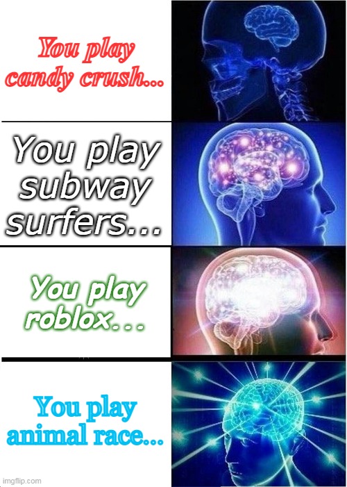 Expanding Brain | You play candy crush... You play subway surfers... You play roblox... You play animal race... | image tagged in memes,expanding brain | made w/ Imgflip meme maker