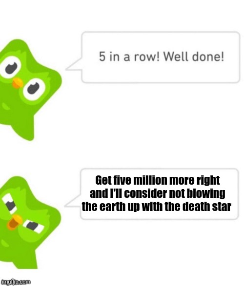 Great! Now Duolingo has the death star | Get five million more right and I'll consider not blowing the earth up with the death star | image tagged in duo gets mad | made w/ Imgflip meme maker